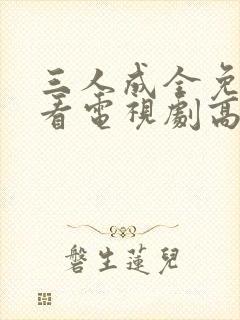 三人成全免费观看电视剧高清