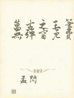 万古之王笔趣阁无弹窗免费阅读