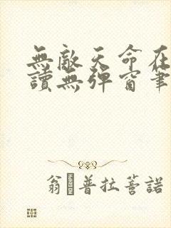 无敌天命在线阅读无弹窗笔趣阁