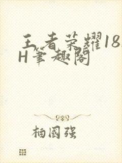 王者荣耀18rH笔趣阁