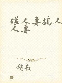 碰人妻搞人妻插人妻