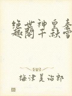 绝世神皇秦轩笔趣阁千秋雪封面