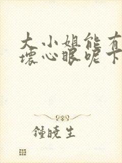 大小姐能有什么坏心眼呢下拉式六漫画