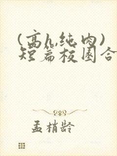 (高h,纯肉)短篇校园合集