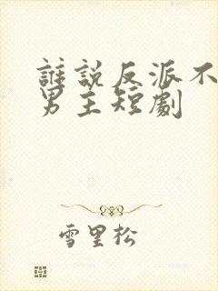 谁说反派不能当男主短剧