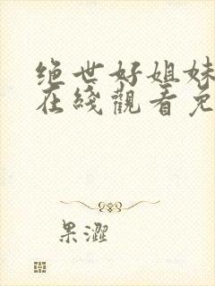 绝世好姐妹高清在线观看免费全集