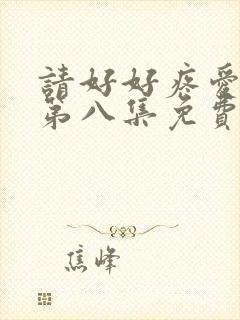 请好好疼爱里面第八集免费播放