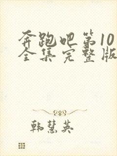 奔跑吧第10季全集完整版在线观看