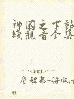 神国之下动漫在线观看全集免费播放