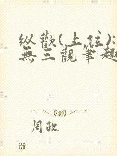 纵欢(上位):无三观笔趣阁