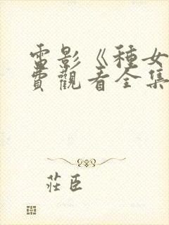 电影《种女》免费观看全集国语在哪
