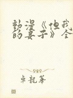 动漫《但我爱我的妻子》全集观看免费