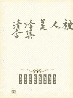 清冷美人被强迫合集