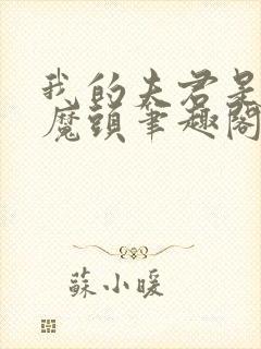 我的夫君是灭世魔头笔趣阁