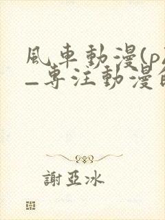 风车动漫(p)_专注动漫的门户官网封面