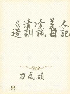 《清冷美人改/造训诫日记》