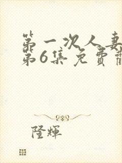 第一次人妻动漫第6集免费观看全集