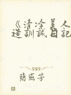 《清冷美人改/造训诫日记》