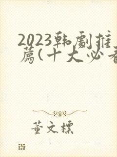 2023韩剧推荐(十大必看韩剧排行榜)