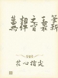 万相之王笔趣阁无弹窗最新阅读