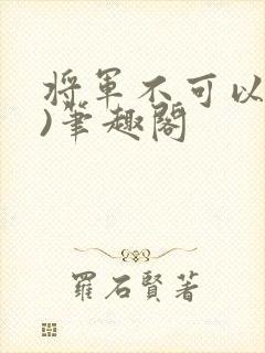 将军不可以(限)笔趣阁封面