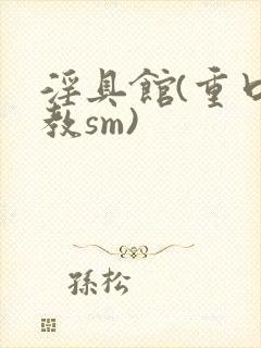 淫具馆(重口调教sm)