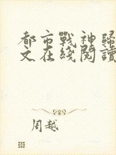 都市战神归来全文在线阅读