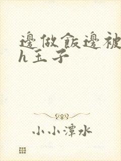 边做饭边被躁高h玉子