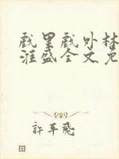 戏里戏外林栀季淮盛全文免费阅读笔趣阁