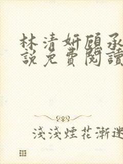 林清妍顾承砚小说免费阅读最新章节