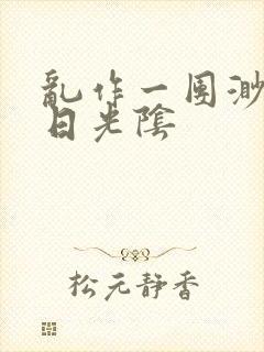 乱作一团渺渺长日光阴