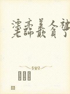 漂亮美人被竹马老师欺负了小说全文阅读