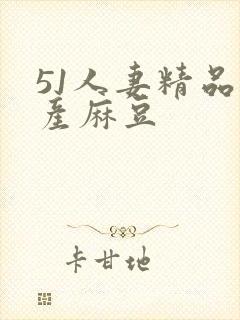 51人妻精品国产麻豆