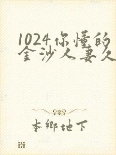 1024你懂的金沙人妻久久首页