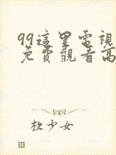 99这里电视剧免费观看高清