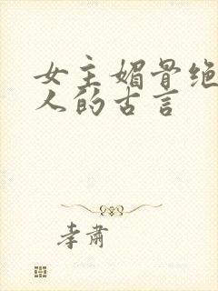 女主媚骨绝色勾人的古言