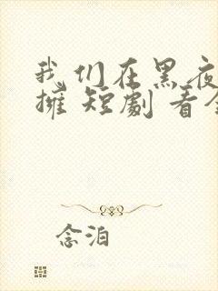 我们在黑夜中相拥 短剧 看全集