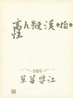 高h糙汉啪啪双性