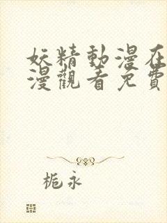 妖精动漫在线动漫观看免费阅读全集