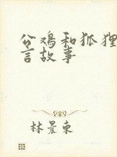 公鸡和狐狸的寓言故事