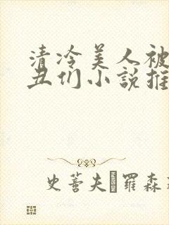 清冷美人被老肥丑们小说推荐