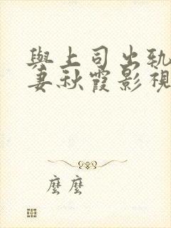 与上司出轨的人妻秋霞影视