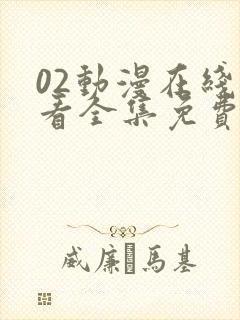 02动漫在线观看全集免费播放