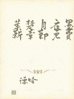 叶楚月夜墨寒最新章节免费更新