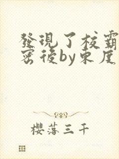 发现了校霸的秘密后by东度日免费阅读