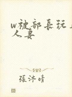 w被部长玩弄的人妻