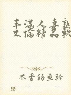 丰满人妻熟妇乱又伦精品软件