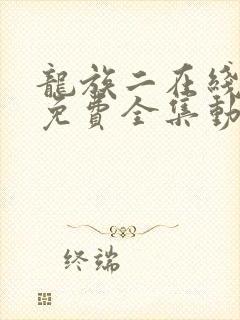 龙族二在线观看免费全集动漫