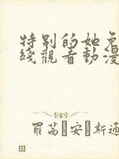 特别的她免费在线观看动漫