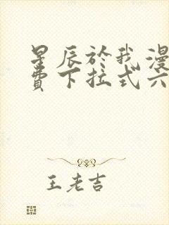 星辰于我漫画免费下拉式六漫画